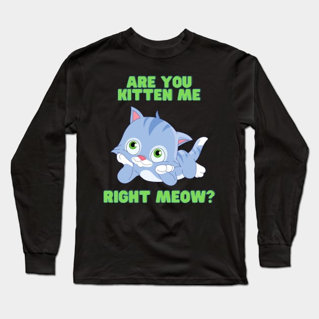 Are you kitten me right meow, Are You Kitten Meow, cat, Kitty, kitten, animal, pet, funny, cute, humorous, humour, funny cats, cute cats Long Sleeve T-Shirt by DESIGN SPOTLIGHT